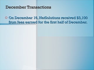 December Transactions
December Transactions
o On December 16, NetSolutions received $3,100
On December 16, NetSolutions received $3,100
from fees earned for the first half of December.
from fees earned for the first half of December.
 