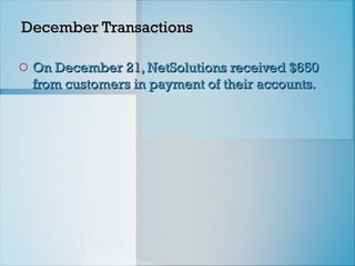 December Transactions
December Transactions
o On December 21, NetSolutions received $650
On December 21, NetSolutions received $650
from customers in payment of their accounts.
from customers in payment of their accounts.
 