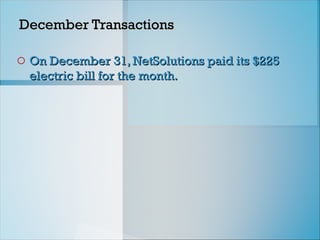 December Transactions
December Transactions
o On December 31, NetSolutions paid its $225
On December 31, NetSolutions paid its $225
electric bill for the month.
electric bill for the month.
 