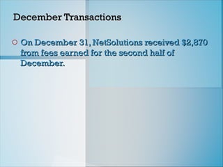December Transactions
December Transactions
o On December 31, NetSolutions received $2,870
On December 31, NetSolutions received $2,870
from fees earned for the second half of
from fees earned for the second half of
December.
December.
 