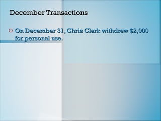 December Transactions
December Transactions
o On December 31, Chris Clark withdrew $2,000
On December 31, Chris Clark withdrew $2,000
for personal use.
for personal use.
 