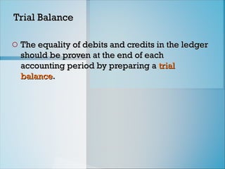 Trial Balance
Trial Balance
o The equality of debits and credits in the ledger
The equality of debits and credits in the ledger
should be proven at the end of each
should be proven at the end of each
accounting period by preparing a
accounting period by preparing a trial
trial
balance
balance.
.
 