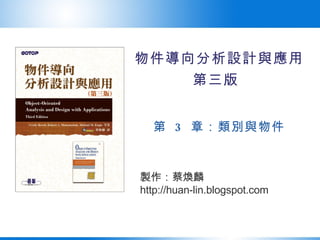 物件導向分析設計與應用 第三版   第  3  章：類別與物件 製作：蔡煥麟 http://huan-lin.blogspot.com 