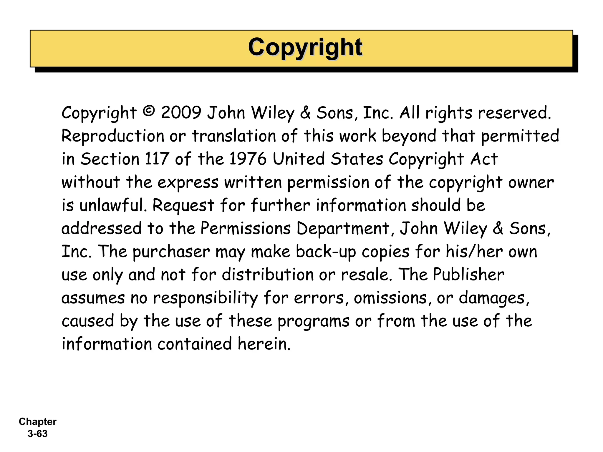 Copyright Copyright © 2009 John Wiley & Sons, Inc. All rights reserved. Reproduction or translation of this work beyond that permitted in Section 117 of the 1976 United States Copyright Act without the express written permission of the copyright owner is unlawful. Request for further information should be addressed to the Permissions Department, John Wiley & Sons, Inc. The purchaser may make back-up copies for his/her own use only and not for distribution or resale. The Publisher assumes no responsibility for errors, omissions, or damages, caused by the use of these programs or from the use of the information contained herein. 