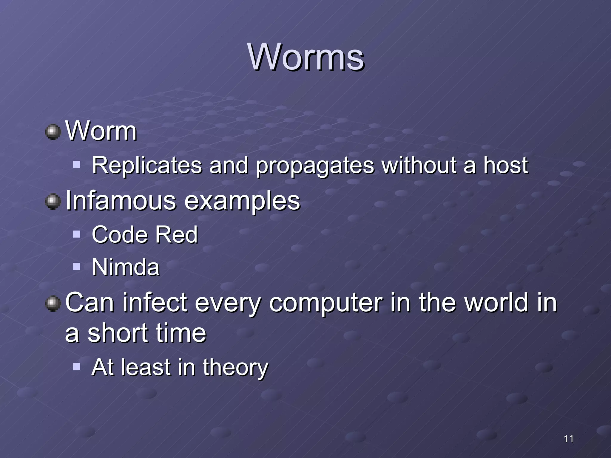 Worms Worm Replicates and propagates without a host Infamous examples Code Red Nimda Can infect every computer in the world in a short time At least in theory 