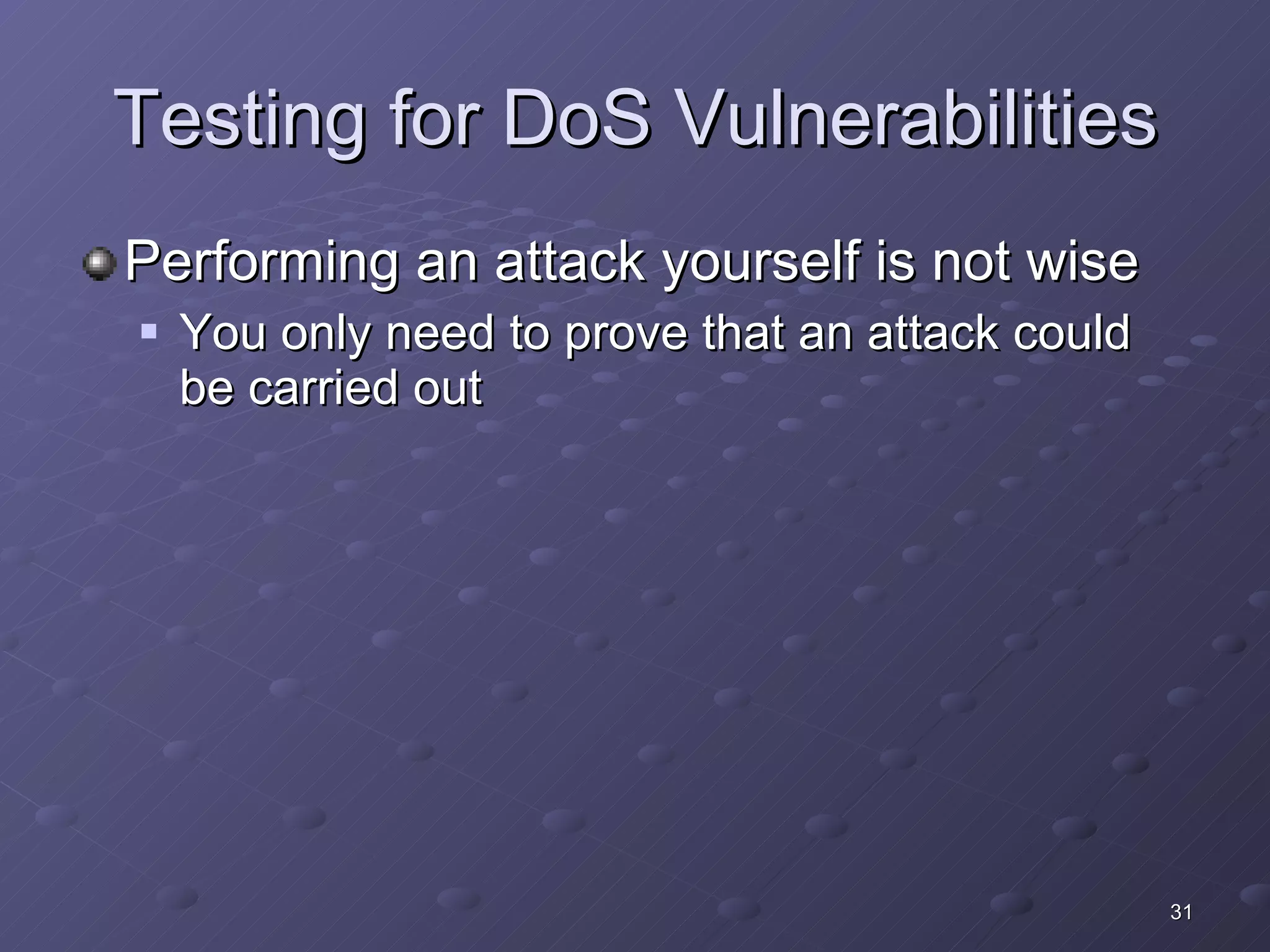Testing for DoS Vulnerabilities Performing an attack yourself is not wise You only need to prove that an attack could be carried out 