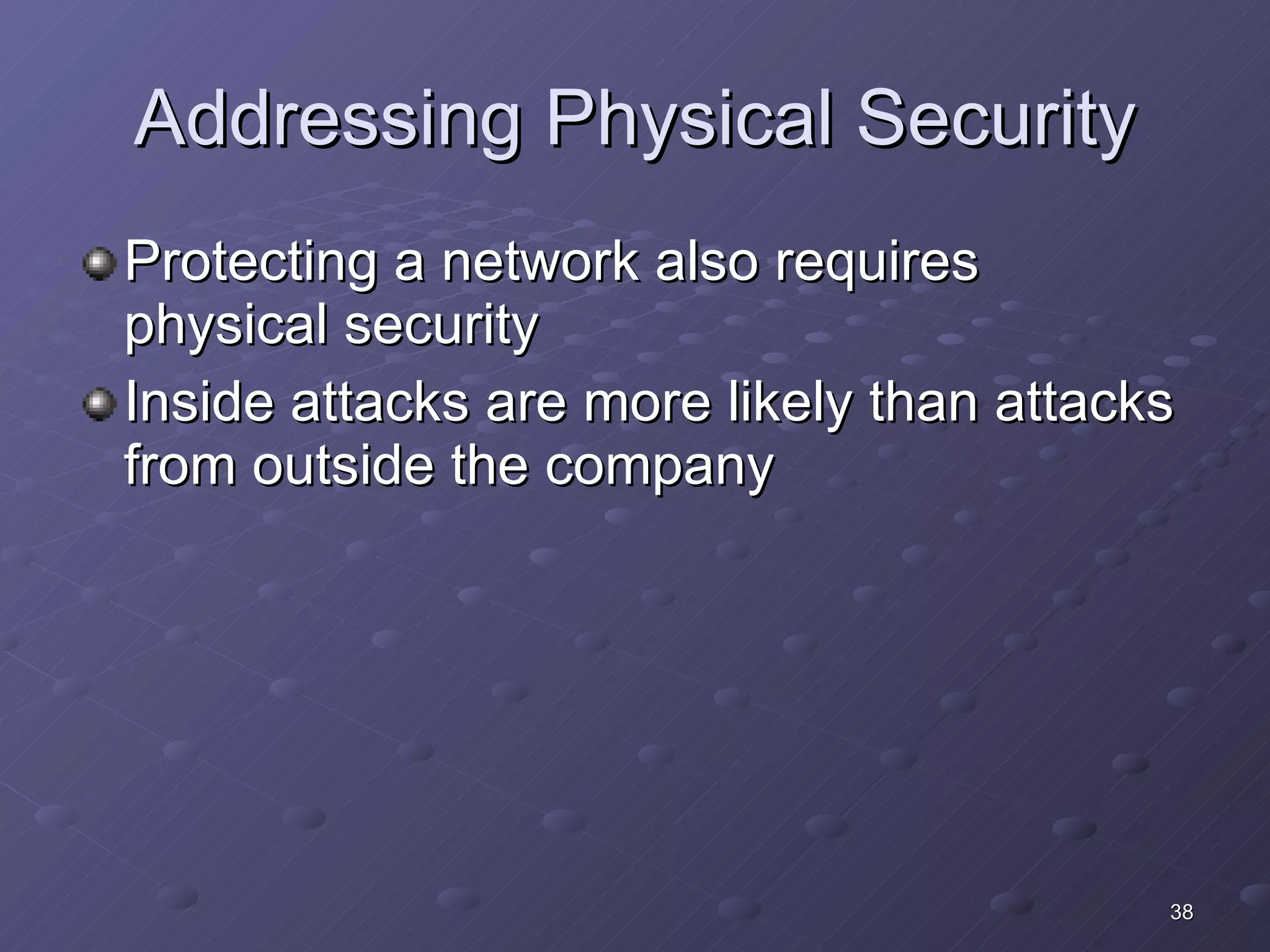 Addressing Physical Security Protecting a network also requires physical security Inside attacks are more likely than attacks from outside the company 
