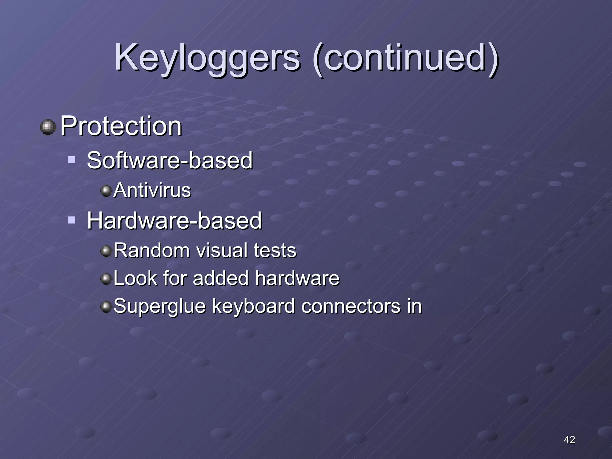 Keyloggers (continued) Protection Software-based Antivirus Hardware-based Random visual tests Look for added hardware Superglue keyboard connectors in 