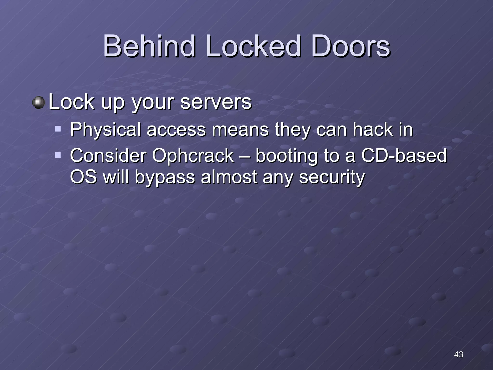Behind Locked Doors Lock up your servers Physical access means they can hack in Consider Ophcrack – booting to a CD-based OS will bypass almost any security  