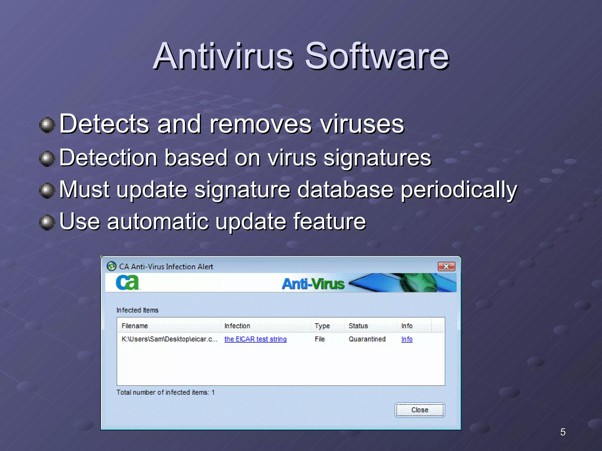Antivirus Software Detects and removes viruses Detection based on virus signatures Must update signature database periodically Use automatic update feature 