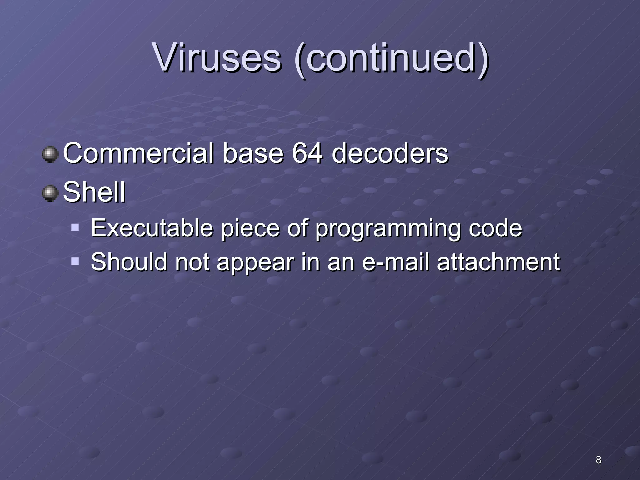 Viruses (continued) Commercial base 64 decoders Shell Executable piece of programming code Should not appear in an e-mail attachment 