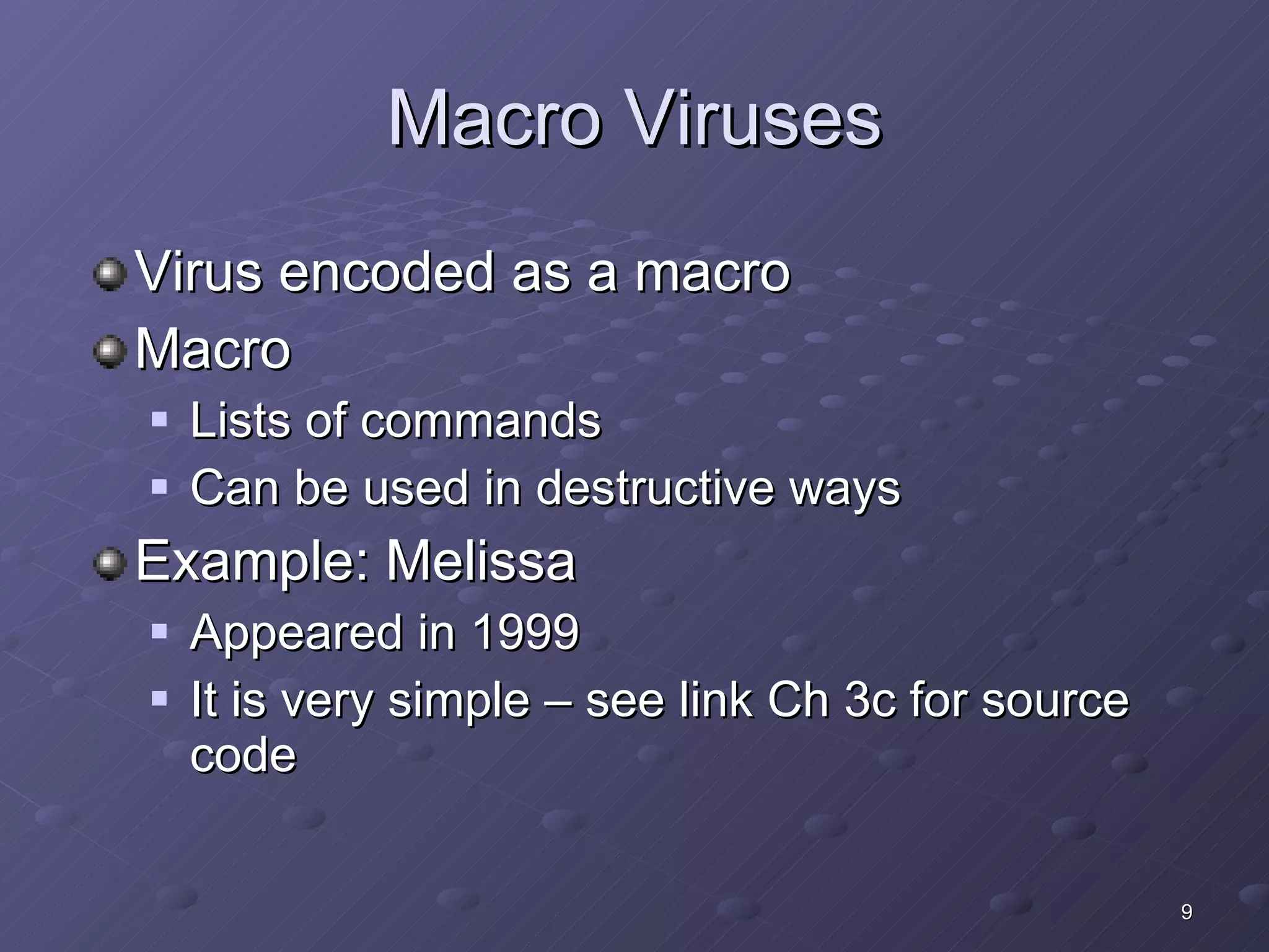 Macro Viruses Virus encoded as a macro Macro Lists of commands Can be used in destructive ways Example: Melissa Appeared in 1999 It is very simple – see link Ch 3c for source code 