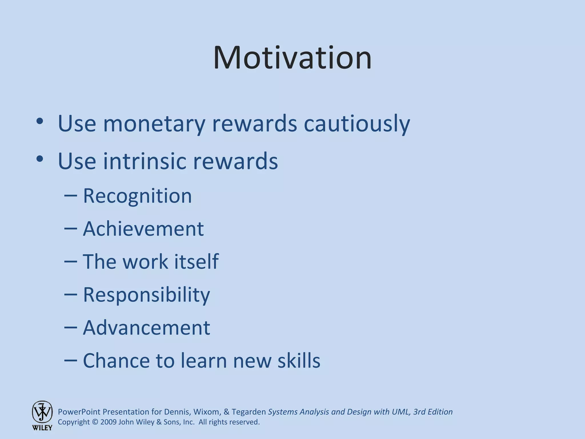 Motivation Use monetary rewards cautiously Use intrinsic rewards Recognition Achievement The work itself Responsibility Advancement Chance to learn new skills 