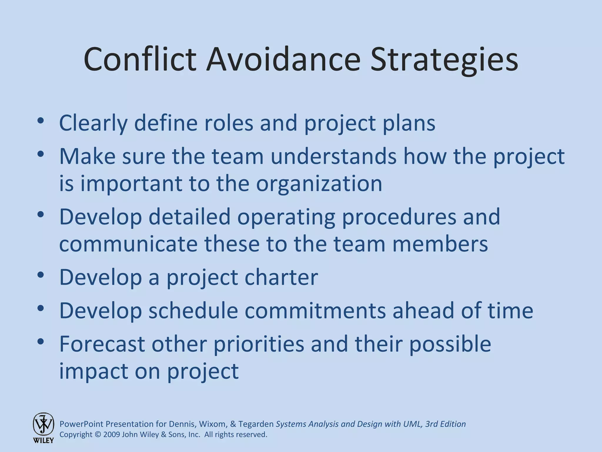 Conflict Avoidance Strategies Clearly define roles and project plans Make sure the team understands how the project is important to the organization Develop detailed operating procedures and communicate these to the team members Develop a project charter Develop schedule commitments ahead of time Forecast other priorities and their possible impact on project 