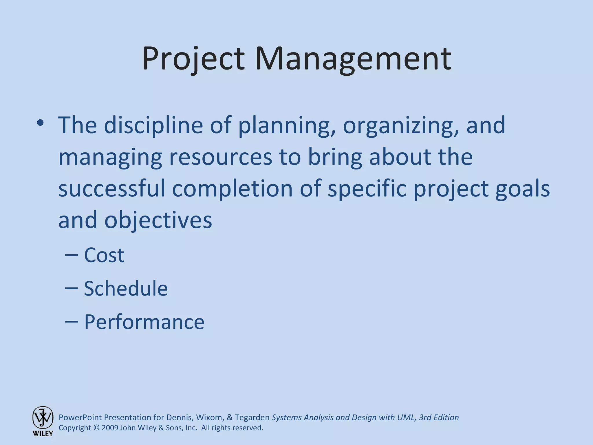 Project Management The discipline of planning, organizing, and managing resources to bring about the successful completion of specific project goals and objectives Cost Schedule Performance 