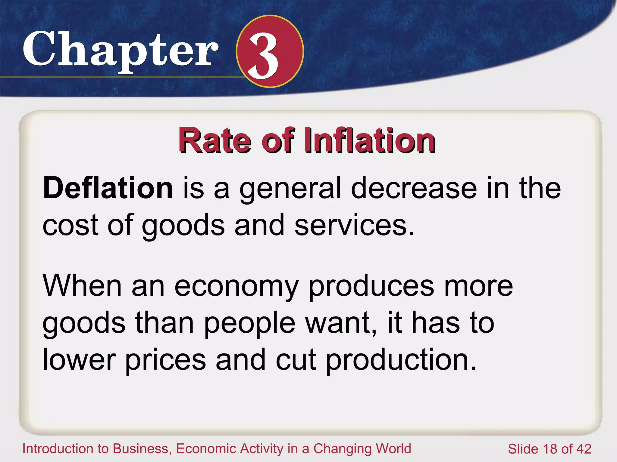 Rate of Inflation  Deflation  is a general decrease in the cost of goods and services.  When an economy produces more goods than people want, it has to lower prices and cut production.  