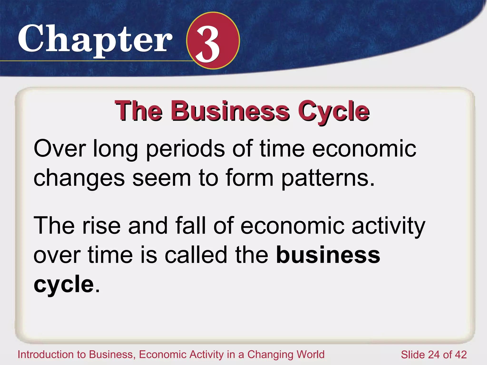 The Business Cycle  Over long periods of time economic changes seem to form patterns.  The rise and fall of economic activity over time is called the  business cycle .  