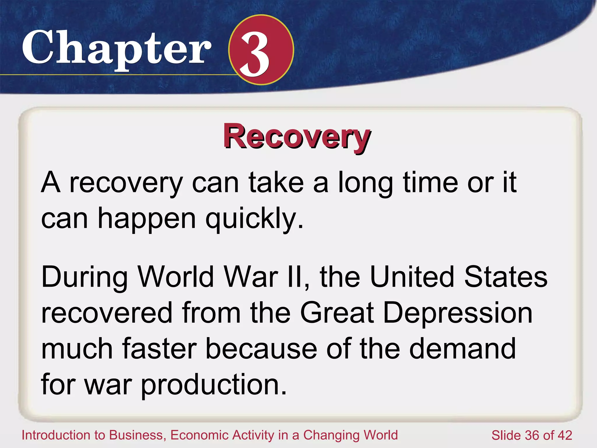 Recovery  A recovery can take a long time or it can happen quickly.  During World War II, the United States recovered from the Great Depression much faster because of the demand for war production.  