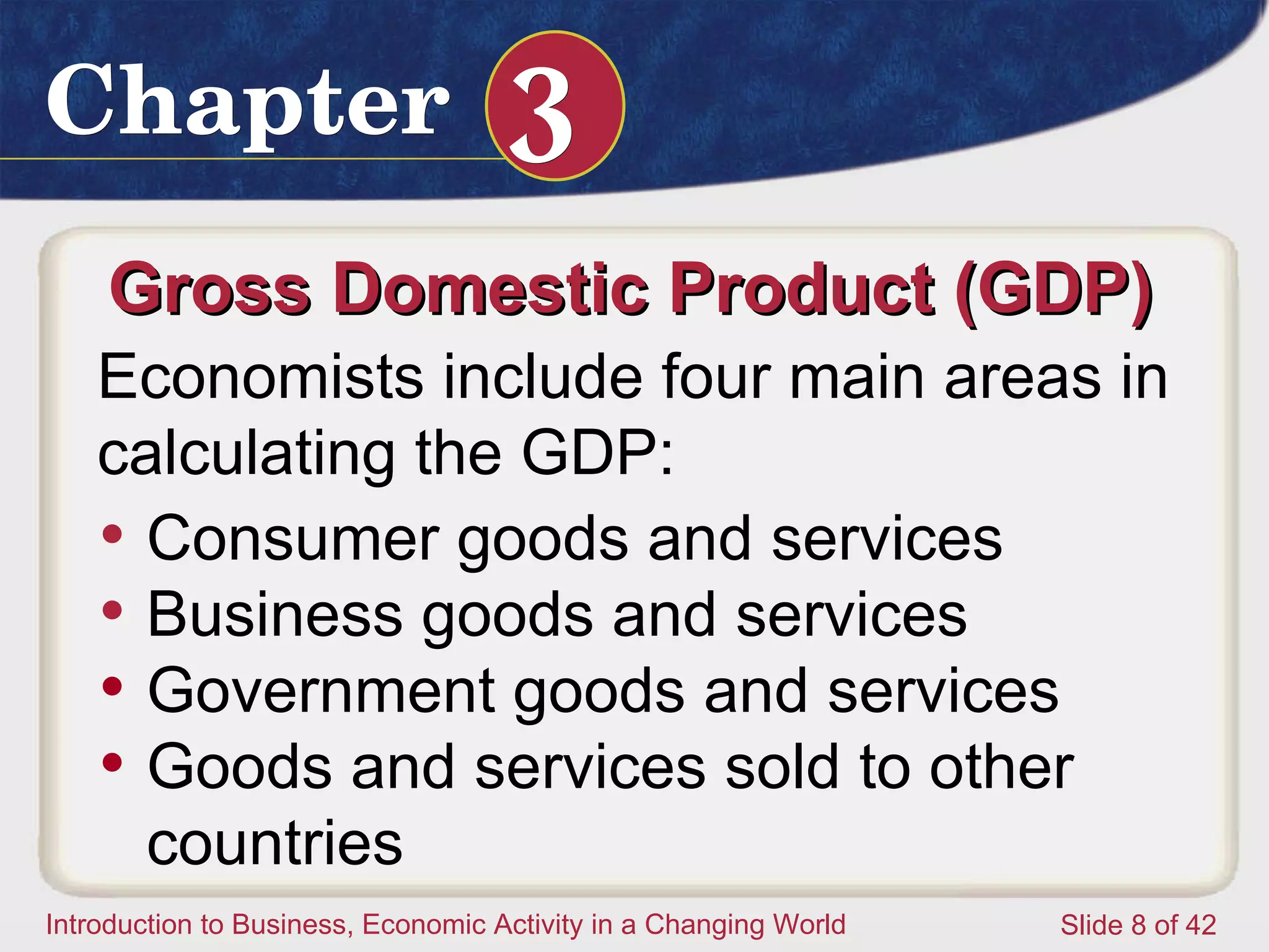 Gross Domestic Product (GDP)  Consumer goods and services Business goods and services Government goods and services Goods and services sold to other countries Economists include four main areas in calculating the GDP: 