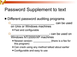 Password Supplement to text Different password auditing programs __________________________  can be used on Unix or Windows machines Fast and configurable _______________________- can be used on Windows NT/2000/XP machines Newest version- ____________ (there is a fee for this program) Can crack using any method talked about earlier Configurable and easy to use 