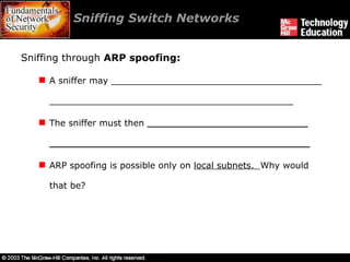 Sniffing Switch Networks  Sniffing through  ARP spoofing: A sniffer may ______________________________________ ____________________________________________ The sniffer must then  _____________________________ _______________________________________________ ARP spoofing is possible only on  local subnets.  Why would that be? 