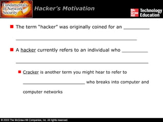 Hacker’s Motivation  The term “hacker” was originally coined for an _________ __________________________________________ A  hacker  currently refers to an individual who _________ ______________________________________________ Cracker  is another term you might hear to refer to ________________________ who breaks into computer and computer networks 