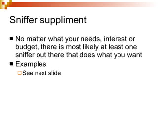 Sniffer suppliment No matter what your needs, interest or budget, there is most likely at least one sniffer out there that does what you want Examples See next slide 