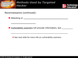 Methods Used by Targeted Hacker  Reconnaissance (continued):  Attacking or  ____________________________________ ____________________   Vulnerability scanners  will provide information, but _________ ______________________________________________ See next slide for more info on vulnerability scanners  