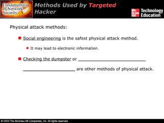 Methods Used by  Targeted  Hacker  Physical attack methods: Social engineering  is the safest physical attack method. It may lead to electronic information. Checking the dumpster  or  __________________________ ____________________  are other methods of physical attack. 