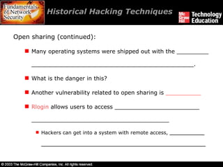 Historical Hacking Techniques  Open sharing (continued): Many operating systems were shipped out with the _________ ______________________________________________. What is the danger in this? Another vulnerability related to open sharing is  __________ Rlogin  allows users to access ________________________ _______________________________________ Hackers can get into a system with remote access,  ___________ ____________________________________________________ 