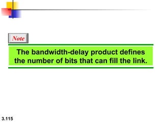 The bandwidth-delay product defines the number of bits that can fill the link. Note 