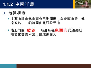 1.1.2  中南半島 地質構造 主要山脈由北向南作扇形開展，有安南山脈、他念他翁山、帕特開山及亞拉干山 南北向的 ________ 地形  使 東西向 交通受阻  文化交流不易，區域差異大 縱谷 