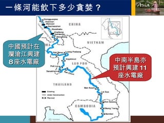 一條河能飲下多少貪婪 ? 中國預計在 瀾滄江興建 8 座水電廠 中南半島亦預計興建 11 座水電廠 
