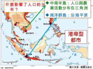 什麼影響了人口的分布？ 圖片來源 : 龍騰出版社 中南半島：人口與農業活動分布在 三角洲 南洋群島： 沿海 平原 
