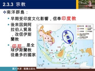 2.3.3  宗教 南洋群島： 早期受印度文化影響，信奉 印度教 後來因與阿 拉伯人貿易 ，改信伊斯 蘭教 _______ 是全 球伊斯蘭教 徒最多的國家。 印尼 天主教 圖片來源 : 龍騰出版社 