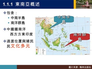1.1.1  東南亞概述 包含： 中南半島 南洋群島 中國  南洋 西方  東印度 過渡位置與殖民  文化多元 中南半島 南洋群島 圖片來源 : 翰林出版社 
