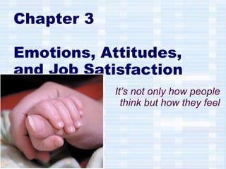 Chapter 3 Emotions, Attitudes, and Job Satisfaction It’s not only how people think but how they feel 