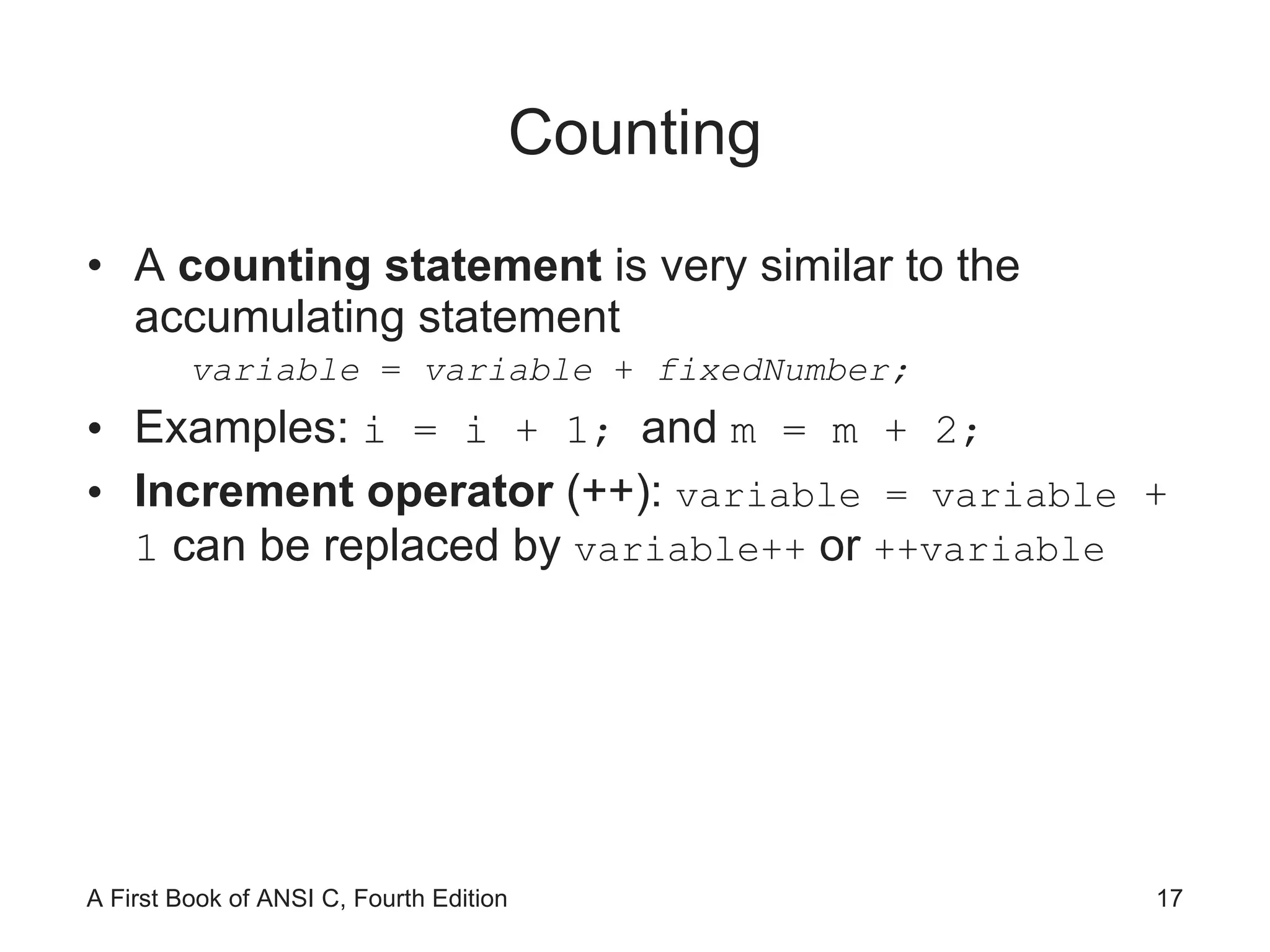 Counting A  counting statement  is very similar to the accumulating statement variable  =  variable  +  fixedNumber; Examples:  i = i + 1;  and  m = m + 2;  Increment operator  (++):  variable = variable  + 1  can be replaced by  variable++  or  ++variable 