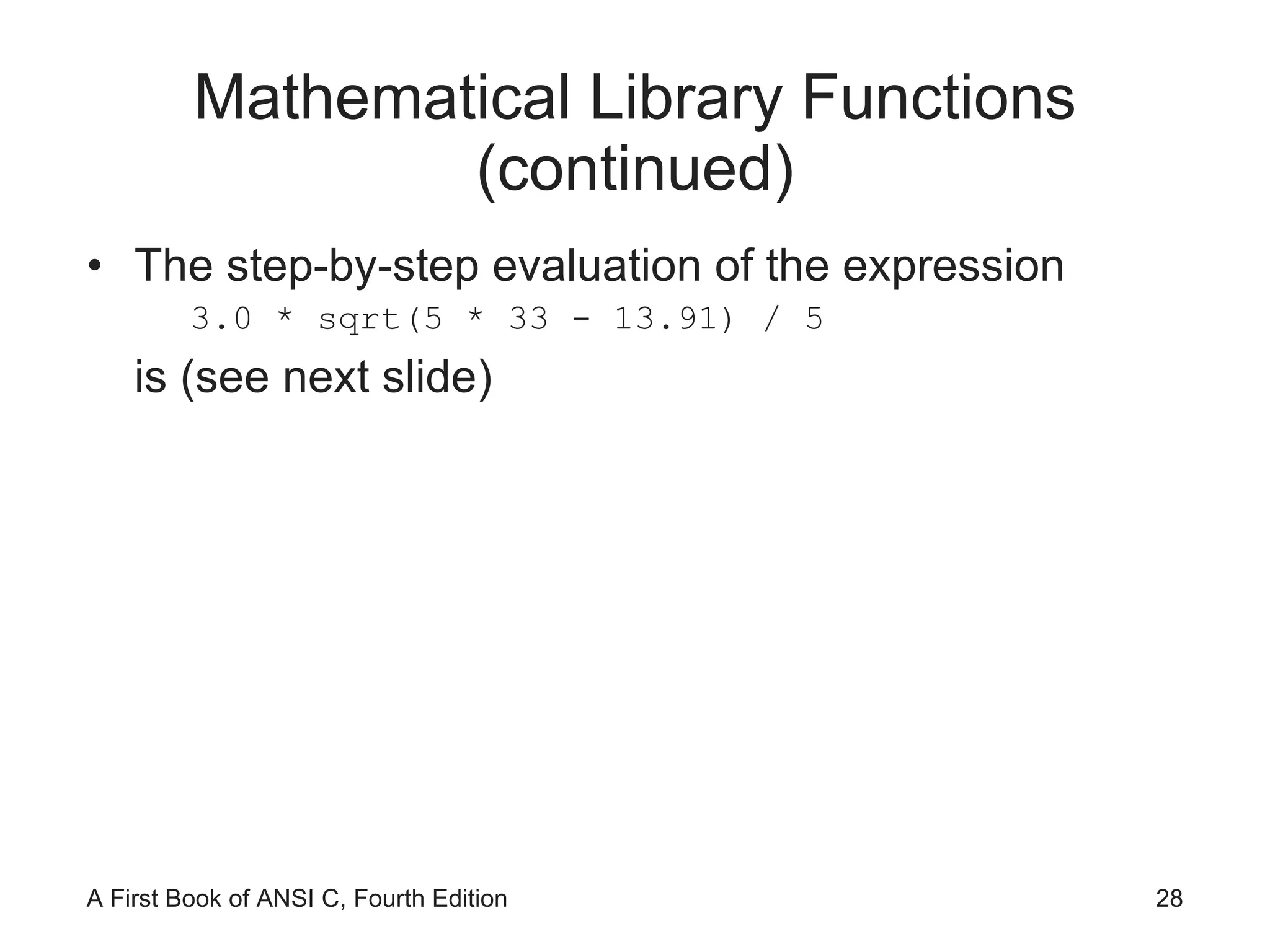 Mathematical Library Functions (continued) The step-by-step evaluation of the expression 3.0 * sqrt(5 * 33 - 13.91) / 5 is (see next slide) 