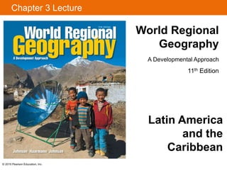 Chapter 3 Lecture
World Regional
Geography
A Developmental Approach
11th Edition
© 2015 Pearson Education, Inc.
Latin America
and the
Caribbean
 