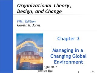 Copyright 2007
Prentice Hall 3-
Organizational Theory,
Design, and Change
Fifth Edition
Gareth R. Jones
Chapter 3
Managing in a
Changing Global
Environment
 
