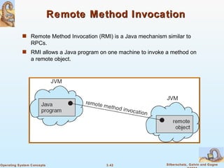 Remote Method Invocation Remote Method Invocation (RMI) is a Java mechanism similar to RPCs. RMI allows a Java program on one machine to invoke a method on a remote object. 