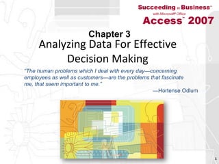 Analyzing Data For Effective Decision Making 1 Chapter 3 “The human problems which I deal with every day—concerningemployees as well as customers—are the problems that fascinateme, that seem important to me.”—Hortense Odlum 