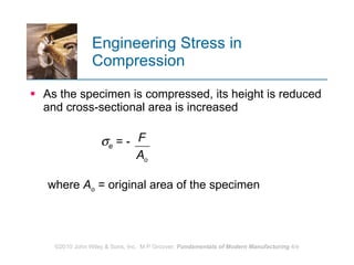 Engineering Stress in Compression As the specimen is compressed, its height is reduced and cross‑sectional area is increased  e  = - where  A o  = original area of the specimen 