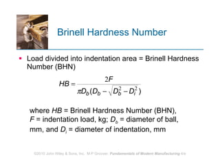Brinell Hardness Number Load divided into indentation area = Brinell Hardness Number (BHN) where  HB  = Brinell Hardness Number (BHN),  F  = indentation load, kg;  D b  = diameter of ball, mm, and  D i  = diameter of indentation, mm 