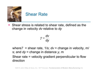 Shear Rate Shear stress is related to shear rate, defined as the change in velocity  dv  relative to  dy where  = shear rate, 1/s;  dv  = change in velocity, m/s; and  dy  = change in distance  y , m Shear rate = velocity gradient perpendicular to flow direction  