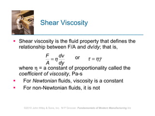 Shear Viscosity Shear viscosity is the fluid property that defines the relationship between F/A and  dv / dy ; that is,  or  where    = a constant of proportionality called the  coefficient of viscosity , Pa-s  For  Newtonian  fluids, viscosity is a constant  For non-Newtonian fluids, it is not 