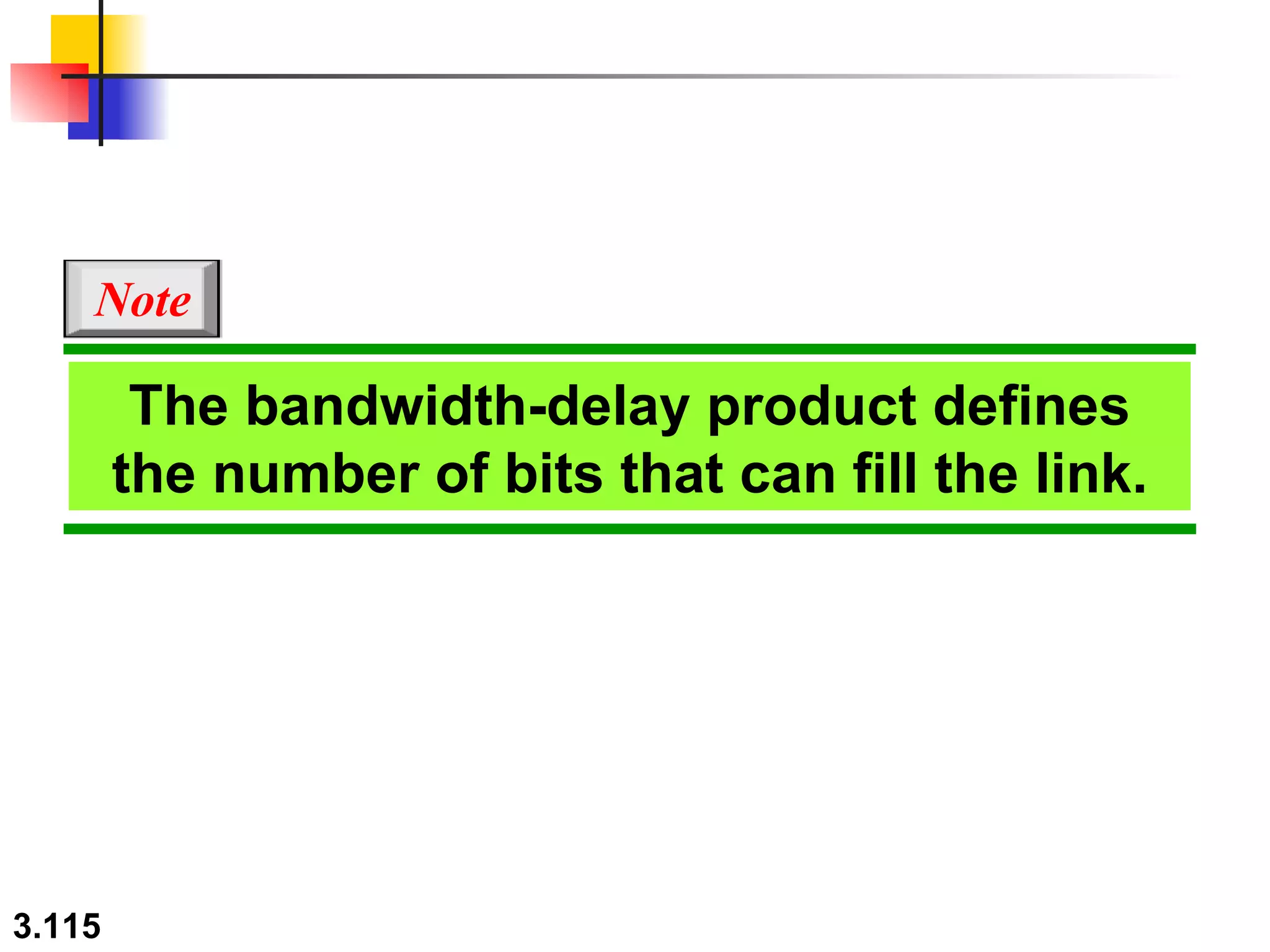 The bandwidth-delay product defines the number of bits that can fill the link. Note 