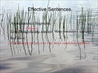 Effective Sentences Avoid sentence fragments. Fragment Even though the pay was low . Many candidates applied. Revision: Even though the pay was low, many candidates applied. Ch. 3- 